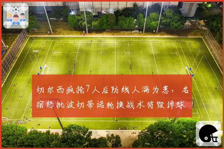 切尔西疯抢7人后防线人满为患,名宿怒批波切蒂诺轮换战术将毁掉球队