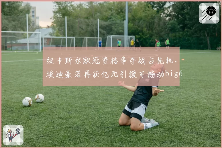 纽卡斯尔欧冠资格争夺战占先机，埃迪豪若再获亿元引援可撼动big6
