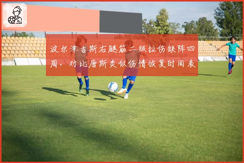 波尔津吉斯右腿筋二级拉伤缺阵四周，对比唐斯类似伤情恢复时间表是否过于保守？