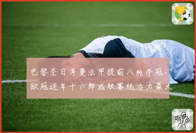 巴黎圣日耳曼法甲提前八轮夺冠，欧冠连年十六郎成联赛统治力最大讽刺