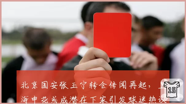 北京国安张玉宁转会传闻再起，上海申花或成潜在下家引发球迷热议