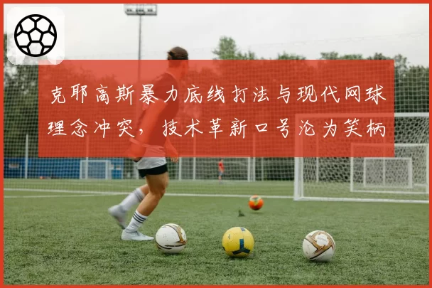克耶高斯暴力底线打法与现代网球理念冲突，技术革新口号沦为笑柄