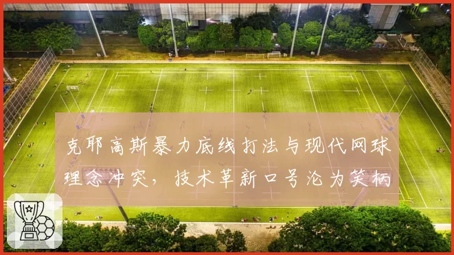 克耶高斯暴力底线打法与现代网球理念冲突，技术革新口号沦为笑柄