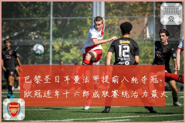 巴黎圣日耳曼法甲提前八轮夺冠,欧冠连年十六郎成联赛统治力最大讽刺