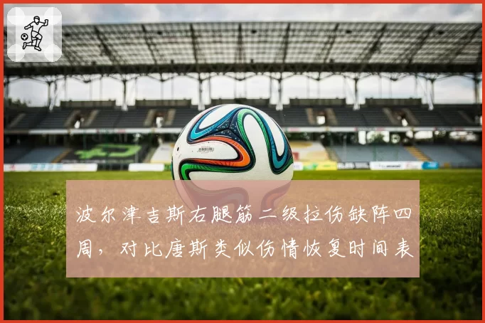 波尔津吉斯右腿筋二级拉伤缺阵四周，对比唐斯类似伤情恢复时间表是否过于保守？