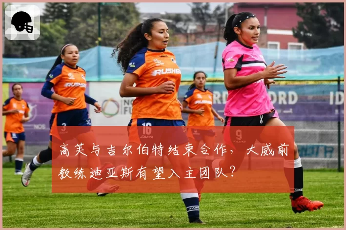 高芙与吉尔伯特结束合作，大威前教练迪亚斯有望入主团队？