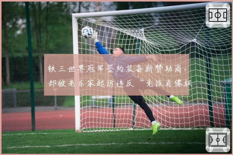 铁三世界冠军签约装备新赞助商，却被老东家起诉违反“竞技肖像权”