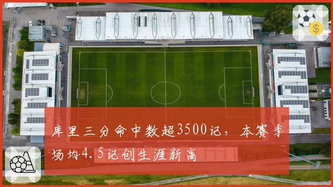 库里三分命中数超3500记,本赛季场均4.5记创生涯新高